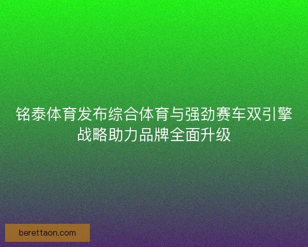 铭泰体育发布综合体育与强劲赛车双引擎战略助力品牌全面升级