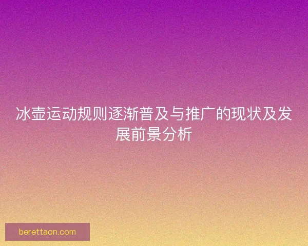 冰壶运动规则逐渐普及与推广的现状及发展前景分析