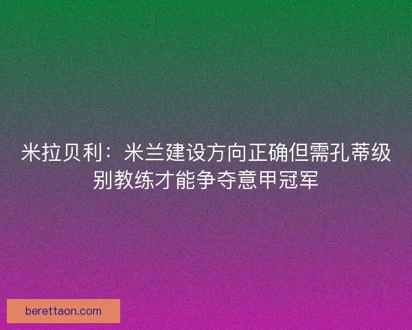 米拉贝利：米兰建设方向正确但需孔蒂级别教练才能争夺意甲冠军